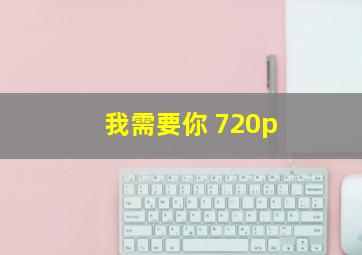 我需要你 720p